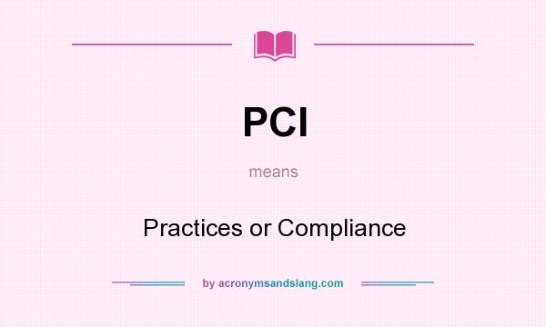 What does PCI mean? It stands for Practices or Compliance