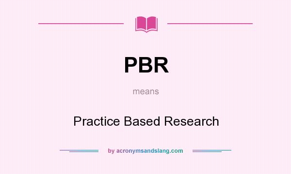 What does PBR mean? It stands for Practice Based Research
