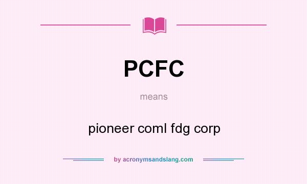 What does PCFC mean? It stands for pioneer coml fdg corp