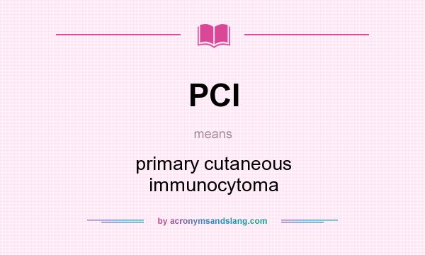 What does PCI mean? It stands for primary cutaneous immunocytoma