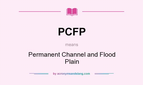 What does PCFP mean? It stands for Permanent Channel and Flood Plain