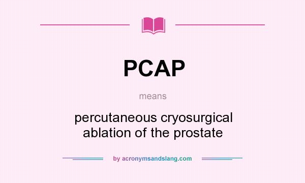 What does PCAP mean? It stands for percutaneous cryosurgical ablation of the prostate