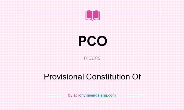 What does PCO mean? It stands for Provisional Constitution Of