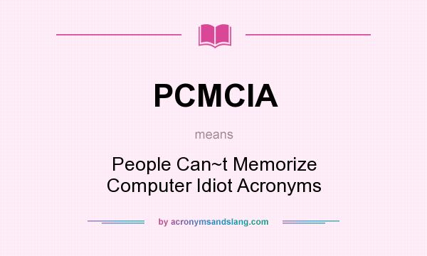 What does PCMCIA mean? It stands for People Can~t Memorize Computer Idiot Acronyms