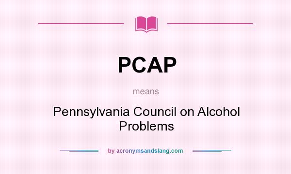 What does PCAP mean? It stands for Pennsylvania Council on Alcohol Problems