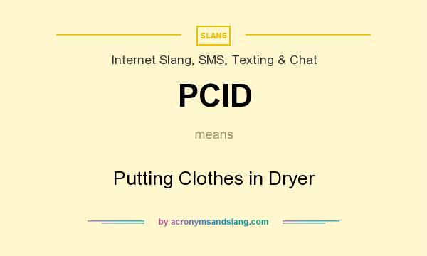 What does PCID mean? It stands for Putting Clothes in Dryer