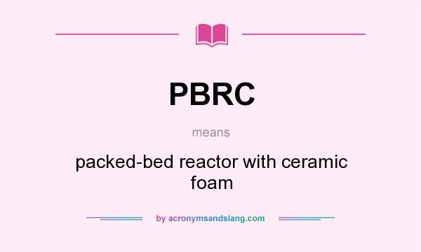 What does PBRC mean? It stands for packed-bed reactor with ceramic foam