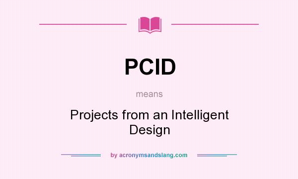 What does PCID mean? It stands for Projects from an Intelligent Design