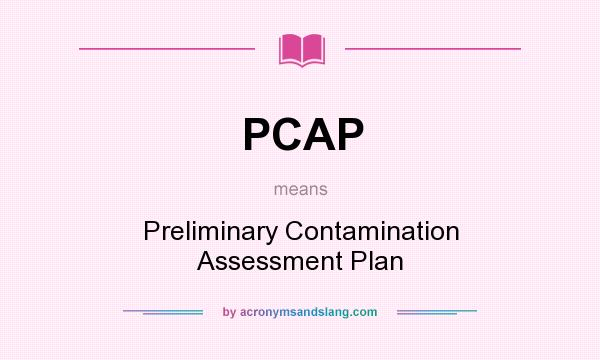 What does PCAP mean? It stands for Preliminary Contamination Assessment Plan