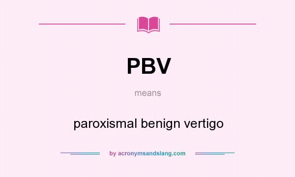 What does PBV mean? It stands for paroxismal benign vertigo