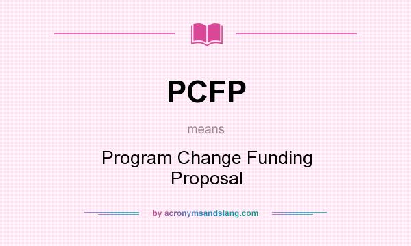 What does PCFP mean? It stands for Program Change Funding Proposal
