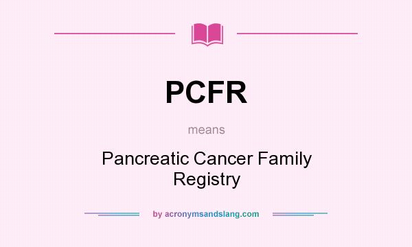 What does PCFR mean? It stands for Pancreatic Cancer Family Registry