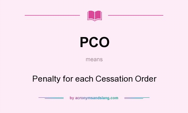 What does PCO mean? It stands for Penalty for each Cessation Order