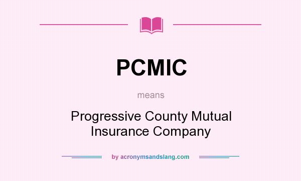 What does PCMIC mean? It stands for Progressive County Mutual Insurance Company
