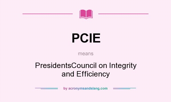 What does PCIE mean? It stands for PresidentsCouncil on Integrity and Efficiency