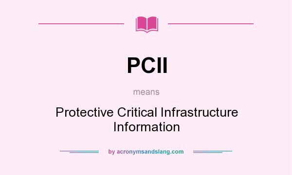 What does PCII mean? It stands for Protective Critical Infrastructure Information