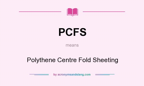 What does PCFS mean? It stands for Polythene Centre Fold Sheeting