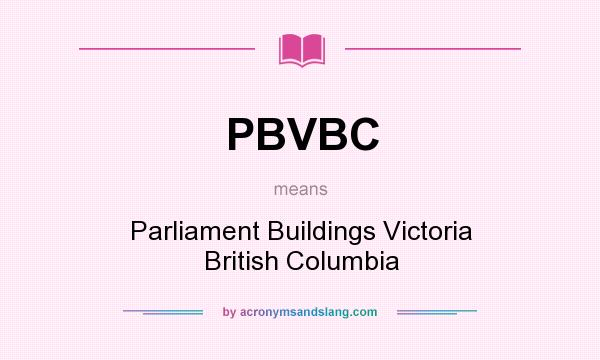What does PBVBC mean? It stands for Parliament Buildings Victoria British Columbia