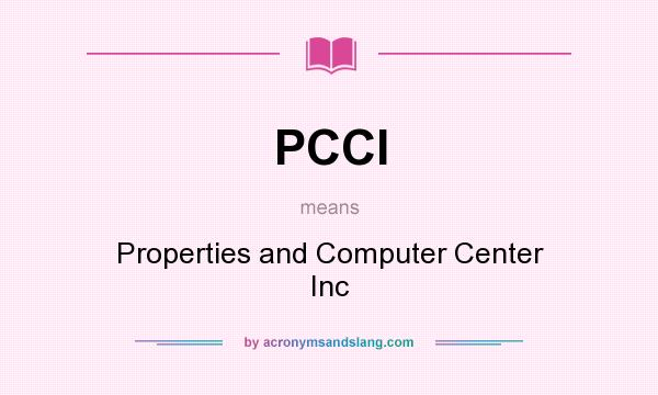 What does PCCI mean? It stands for Properties and Computer Center Inc