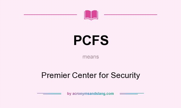 What does PCFS mean? It stands for Premier Center for Security
