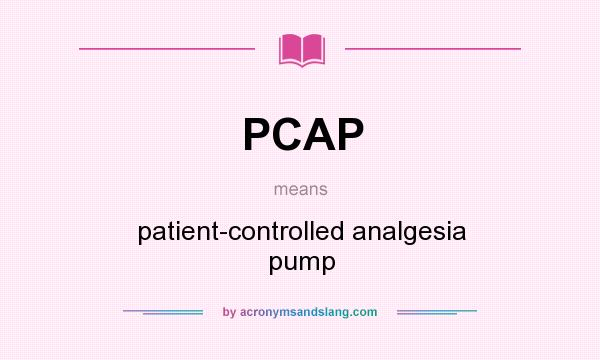 What does PCAP mean? It stands for patient-controlled analgesia pump