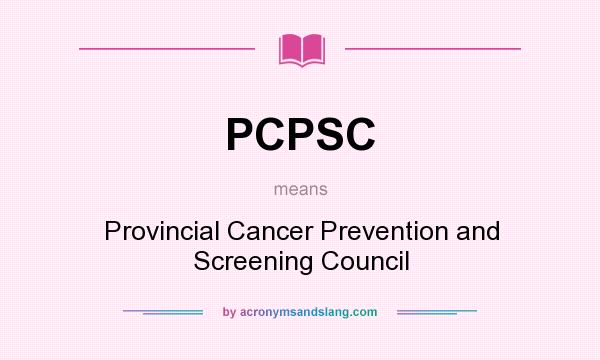 What does PCPSC mean? It stands for Provincial Cancer Prevention and Screening Council