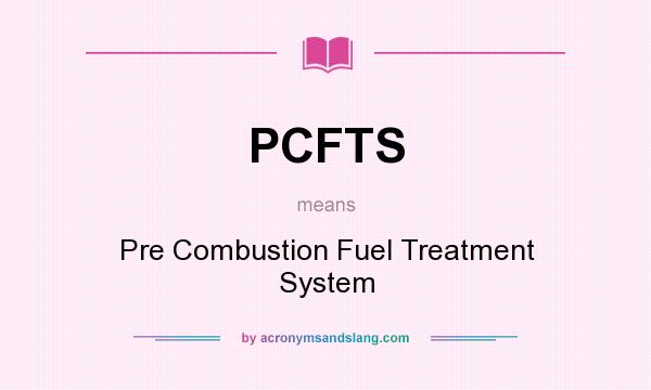 What does PCFTS mean? It stands for Pre Combustion Fuel Treatment System