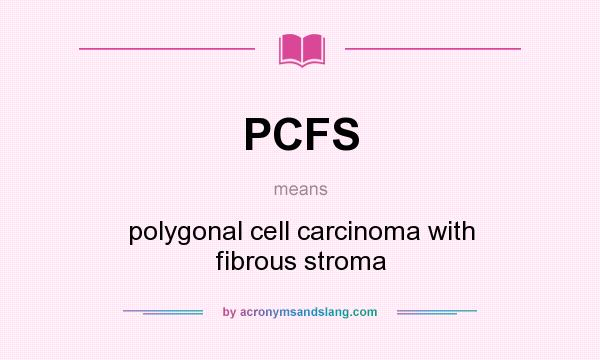 What does PCFS mean? It stands for polygonal cell carcinoma with fibrous stroma