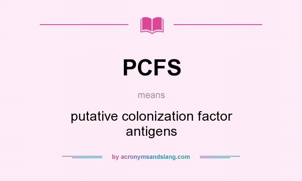 What does PCFS mean? It stands for putative colonization factor antigens