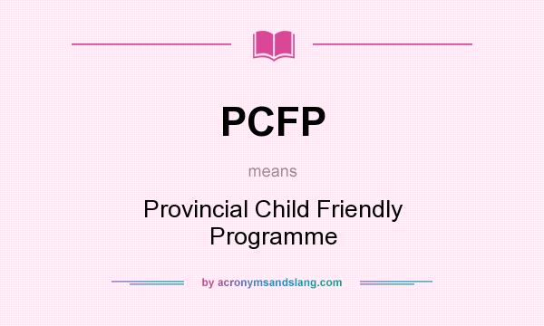 What does PCFP mean? It stands for Provincial Child Friendly Programme