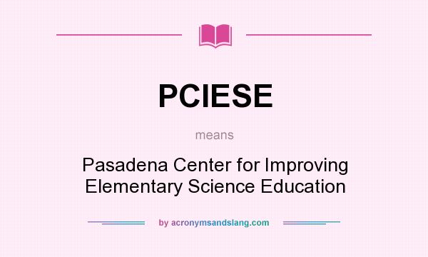 What does PCIESE mean? It stands for Pasadena Center for Improving Elementary Science Education