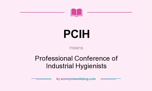 What does PCIH mean? It stands for Professional Conference of Industrial Hygienists
