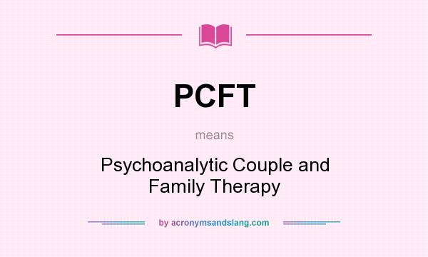 What does PCFT mean? It stands for Psychoanalytic Couple and Family Therapy