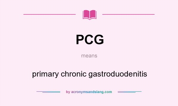 What does PCG mean? It stands for primary chronic gastroduodenitis
