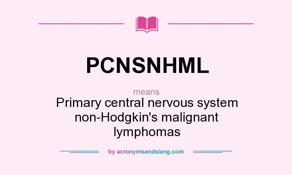 What does PCNSNHML mean? It stands for Primary central nervous system non-Hodgkin`s malignant lymphomas