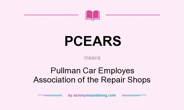 What does PCEARS mean? It stands for Pullman Car Employes Association of the Repair Shops