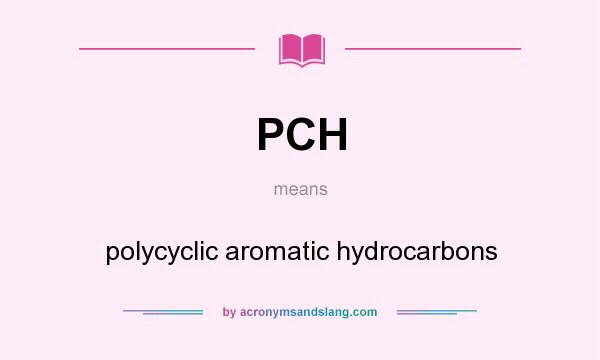 What does PCH mean? It stands for polycyclic aromatic hydrocarbons