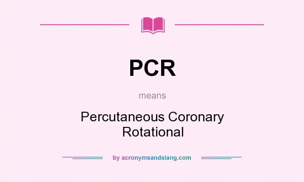 What does PCR mean? It stands for Percutaneous Coronary Rotational
