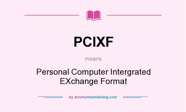 What does PCIXF mean? It stands for Personal Computer Intergrated EXchange Format