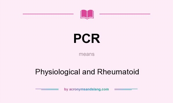 What does PCR mean? It stands for Physiological and Rheumatoid