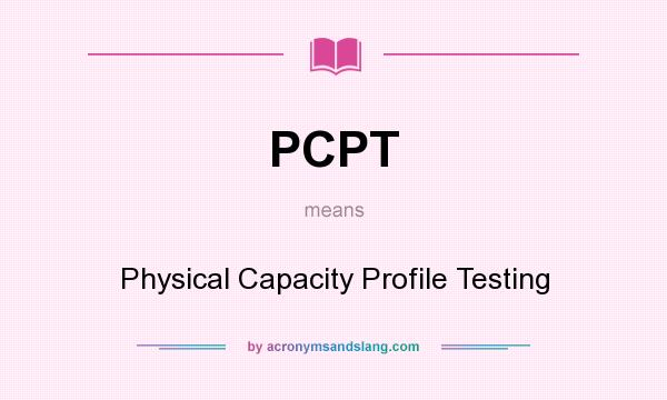 What does PCPT mean? It stands for Physical Capacity Profile Testing