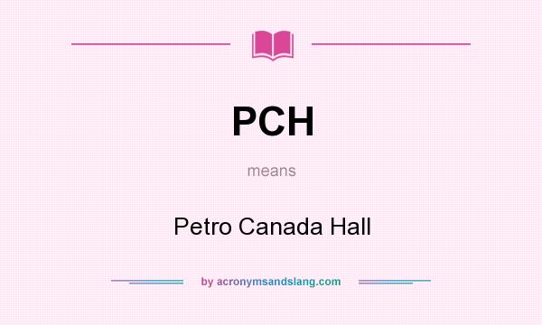 What does PCH mean? It stands for Petro Canada Hall