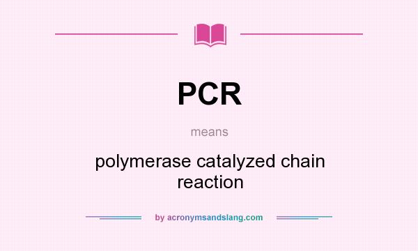 What does PCR mean? It stands for polymerase catalyzed chain reaction