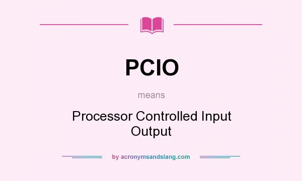 What does PCIO mean? It stands for Processor Controlled Input Output