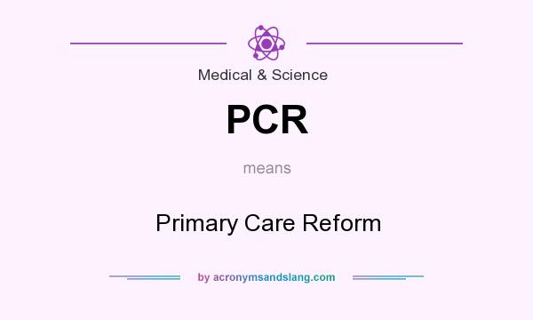 What does PCR mean? It stands for Primary Care Reform