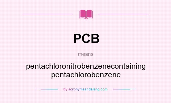 What does PCB mean? It stands for pentachloronitrobenzenecontaining pentachlorobenzene