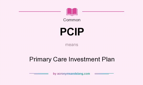 What does PCIP mean? It stands for Primary Care Investment Plan