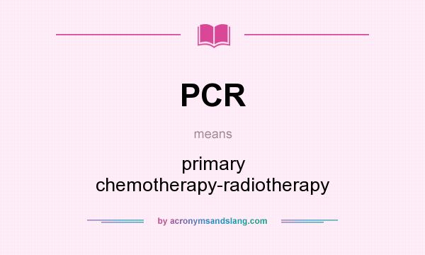 What does PCR mean? It stands for primary chemotherapy-radiotherapy