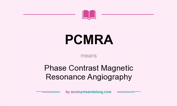What does PCMRA mean? It stands for Phase Contrast Magnetic Resonance Angiography