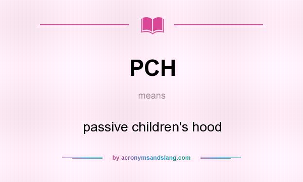 What does PCH mean? It stands for passive children`s hood